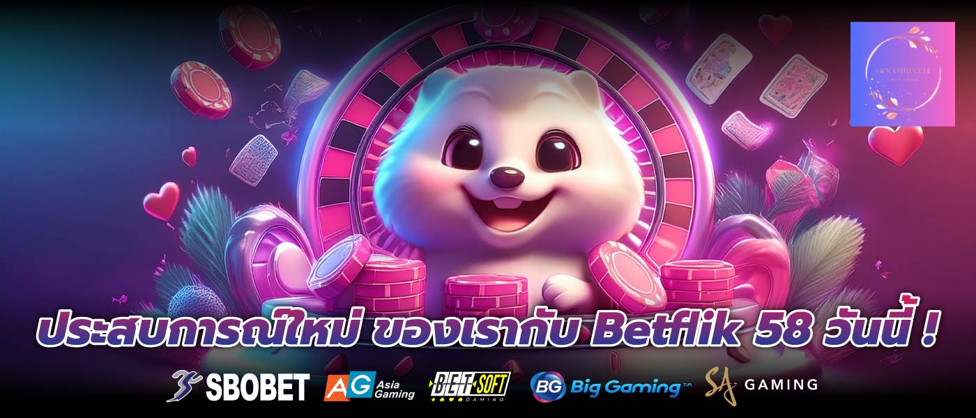 ประสบการณ์ใหม่ ของเรากับ Betflik 58 วันนี้ !